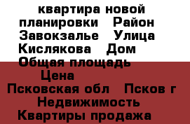 квартира новой планировки › Район ­ Завокзалье › Улица ­ Кислякова › Дом ­ 3 › Общая площадь ­ 73 › Цена ­ 1 950 000 - Псковская обл., Псков г. Недвижимость » Квартиры продажа   